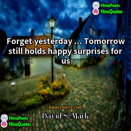 David S Mark Quotes | Forget yesterday ... Tomorrow still holds happy